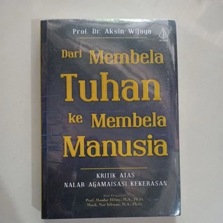 Original • Dari Membela Tuhan ke Membela Manusia ( Kritik Atas Nalar Agamaisasi Kekerasan) Prof Dr Aksin Wijaya